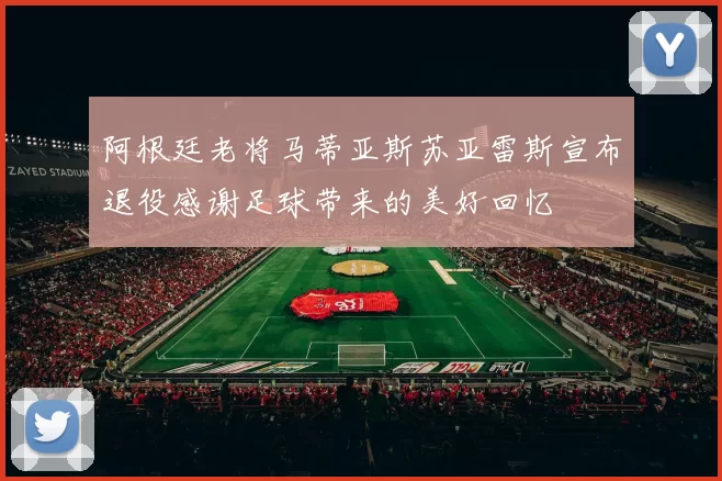 阿根廷老将马蒂亚斯苏亚雷斯宣布退役感谢足球带来的美好回忆