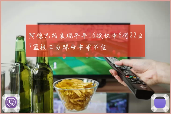 阿德巴约表现平平16投仅中6得22分7篮板三分球命中率不佳